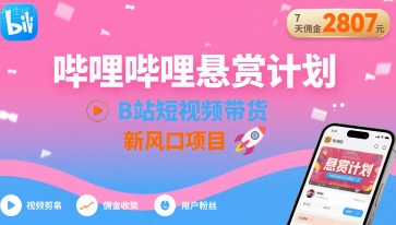 哔哩哔哩悬赏计划，B站短视频带货，7天佣金2807，新风口项目-仙女副业网