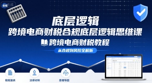 跨境电商财稅合规底层逻辑思维课-跨境电商财税教程-仙女副业网