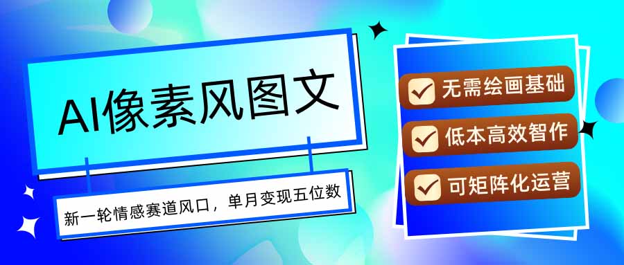 AI像素风图文超详细实操全过程，每天一小时轻松易上手，单月变现五位数-仙女副业网