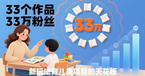 33个作品33W粉丝，育儿类项目的天花板，小白可操作-仙女副业网