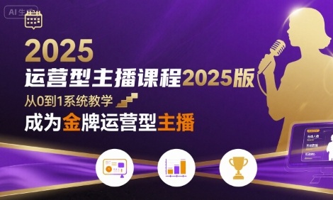 运营型主播课程2025版，从0到1教你成为金牌运营型主播-仙女副业网