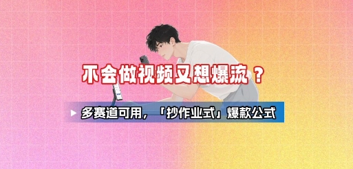 不会做视频又想爆流？多赛道可用，「抄作业式」爆款公式-仙女副业网