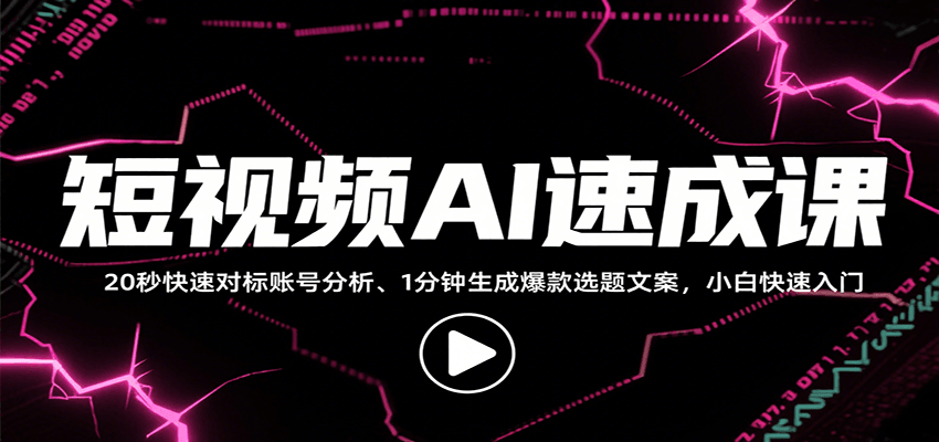 短视频AI速成课，找对标/定选题/拆结构/写文案等，小白快速上手解锁多样创作技能-仙女副业网