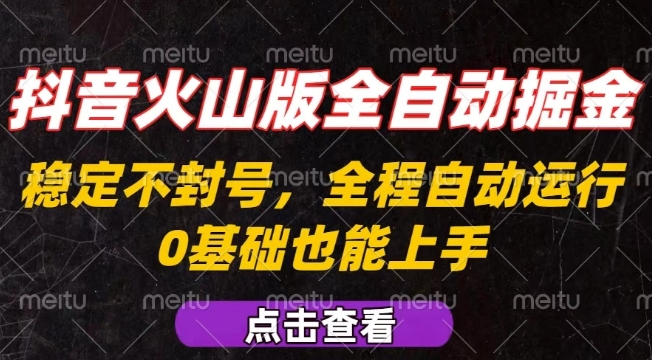 抖音火山版全自动掘金，全程不封号自动操作，可复制放大操作，新手小白也能上手【揭秘】-仙女副业网