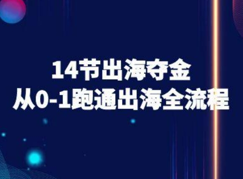 14节出海夺金从0-1跑通出海全流程-跨境电商教程-仙女副业网