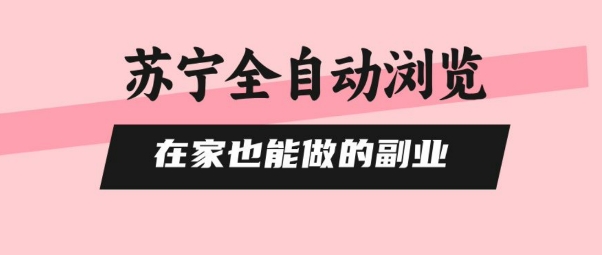 苏宁全自动浏览，在家也能做的副业，无需人工，0风控，单机日入5张+，直接矩阵开干【揭秘】-仙女副业网