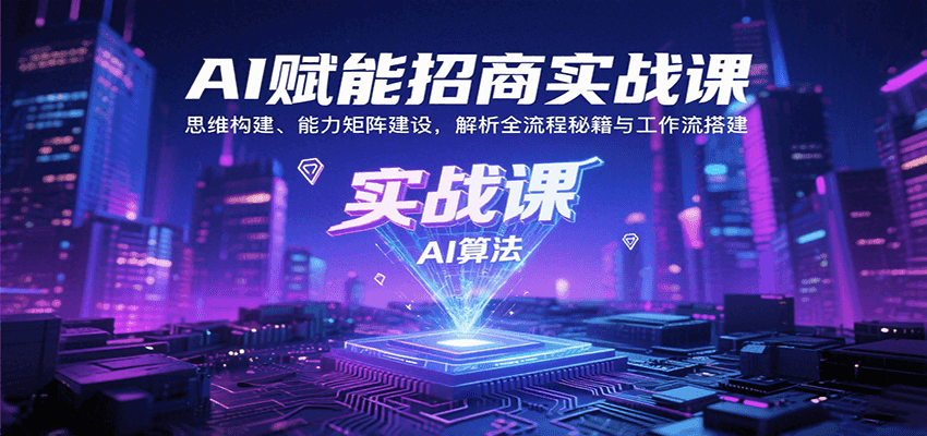 AI赋能招商实战课：思维构建、能力矩阵建设，解析全流程秘籍与工作流搭建-仙女副业网