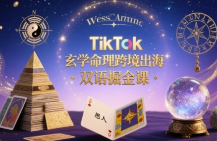 TikTok玄学命理跨境出海双语掘金课，手把手教你用命理知识精准直击海外用户痛点-仙女副业网
