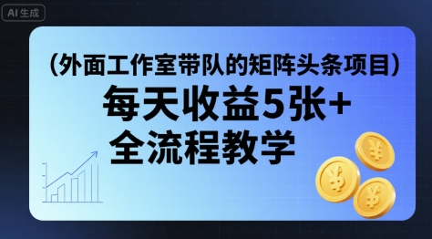 外面工作室带队的矩阵头条挂G项目，每天收益5张+，全流程教学【附全套工具】-仙女副业网