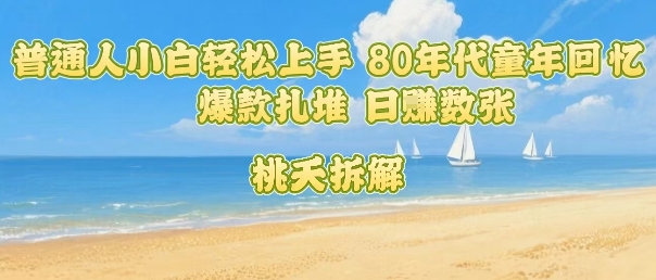 普通人小白轻松上手 80年代童年回忆杀，爆款扎堆，日入数张-仙女副业网