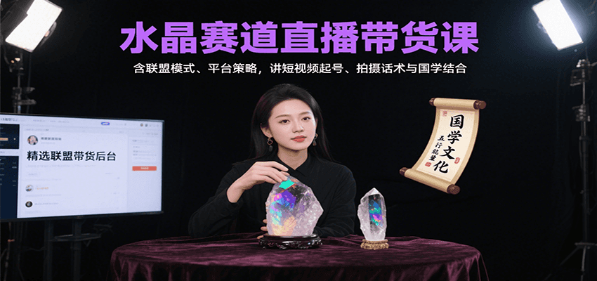 水晶赛道直播带货课：含联盟模式、平台策略，讲短视频起号、拍摄话术与国学结合-仙女副业网