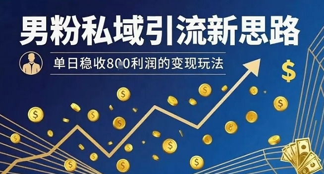 男粉私域引流新思路，单日稳收8张利润的变现玩法-仙女副业网