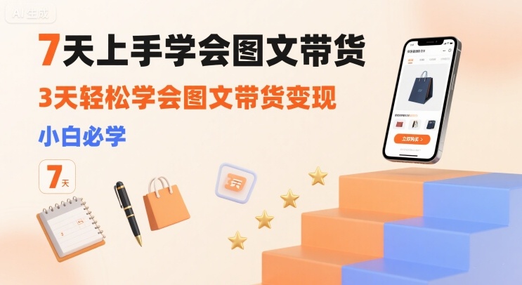 7天上手学会图文带货，3天轻松学会图文带货变现，小白必学-仙女副业网