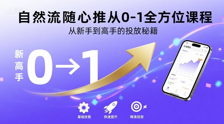 自然流随心推从0-1全方位课程，从新手到高手的投放秘籍-仙女副业网