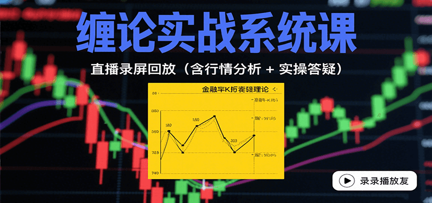 缠论实战系统课：直播录屏回放(含行情分析 + 实操答疑(更新8月)-仙女副业网