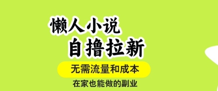懒人小说自撸拉新，无需流量，一个账号一条作品就可以打爆收益，在家也能轻松做的副业【揭秘】-仙女副业网