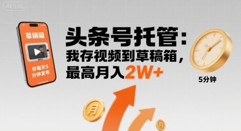 【头条号托管 】我存视频到草稿箱，你每天5分钟发布，最高月入2W+【揭秘】-仙女副业网