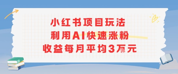 小红书商单项目新玩法，利用AI快速涨粉收益每月平均3W-仙女副业网