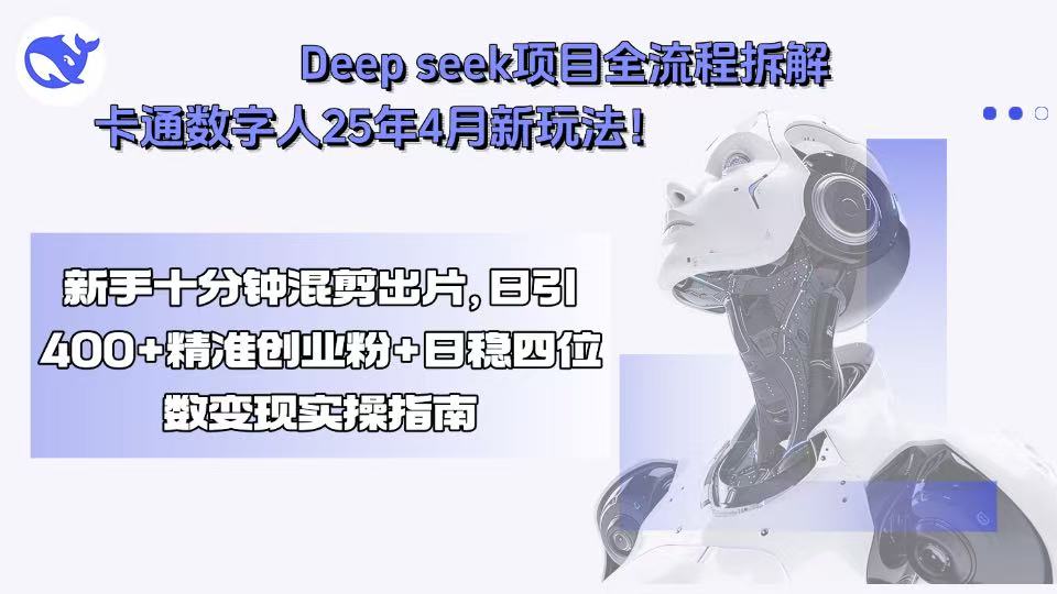 Deep seek项目全流程拆解+卡通数字人25年4月新玩法！新手十分钟混剪出...-仙女副业网
