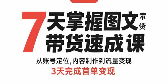 7天掌握图文带货速成课：从账号定位,内容制作到流量变现,3天完成首单变现-仙女副业网