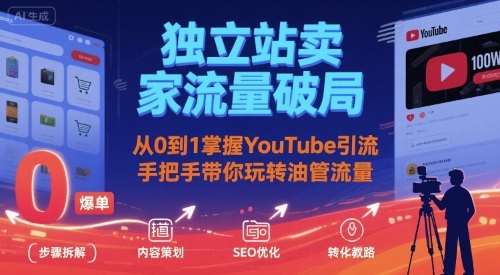 独立站卖家流量破局：从0到1掌握YouTube引流，手把手带你玩转油管流量-仙女副业网