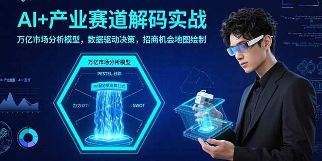 AI+产业赛道解码实战：万亿市场分析模型，数据驱动决策，招商机会地图绘制-仙女副业网