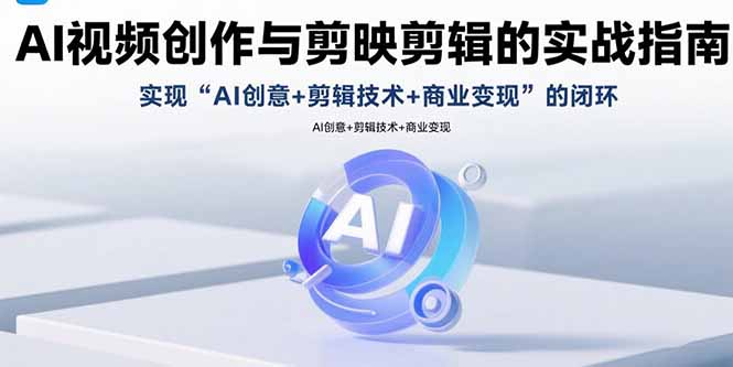AI视频创作与剪映剪辑的实战指南，实现AI创意+剪辑技术+商业变现的闭环-仙女副业网