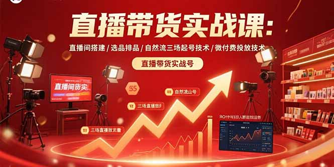 直播带货实战课：直播间搭建/选品排品/自然流三场起号技术/微付费投放技术-仙女副业网