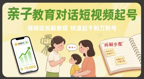 亲子教育对话短视频起号，保姆级拆解教程，快速起千粉万粉号-仙女副业网