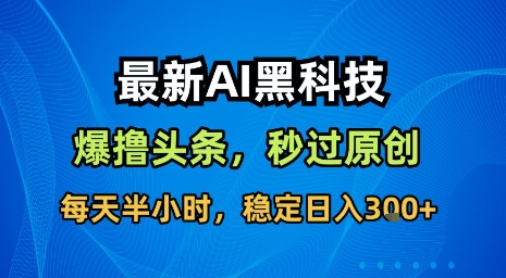 最新AI黑科技软件撸头条搬运，无需任何指令，秒过原创，每天半小时，稳定日入3张【揭秘】-仙女副业网