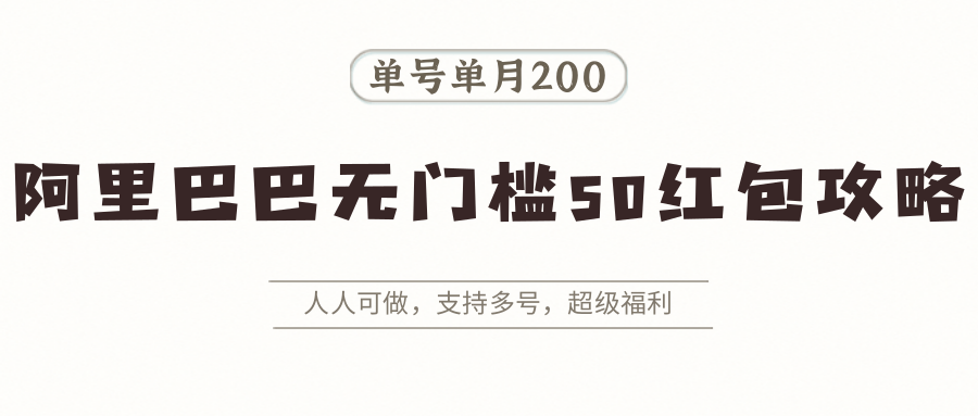 阿里巴巴无门槛50红包攻略，单号单月200。人人可做，支持多号，超级福利-仙女副业网
