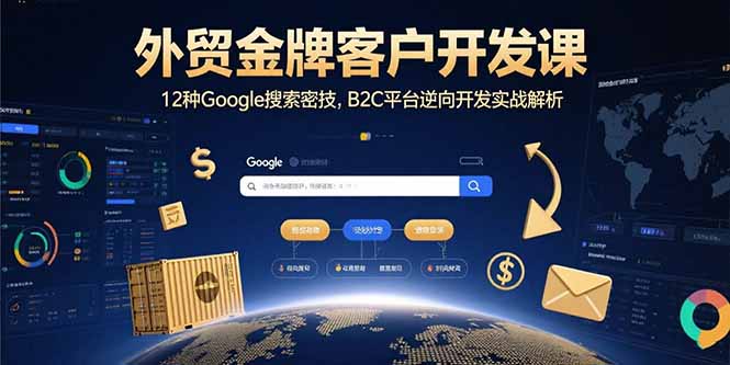 外贸金牌客户开发课，12种Google搜索密技，B2C平台逆向开发实战解析-仙女副业网