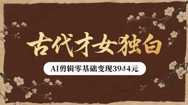 古代才女独白视频新玩法单条视频变现多张，AI剪辑零基础即可上手-仙女副业网
