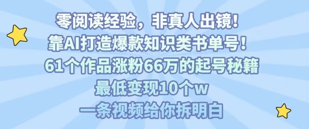 靠AI打造爆款知识类书单号，61个作品涨粉66w的起号秘籍，最低变现10个w，一条视频给你拆明白-仙女副业网