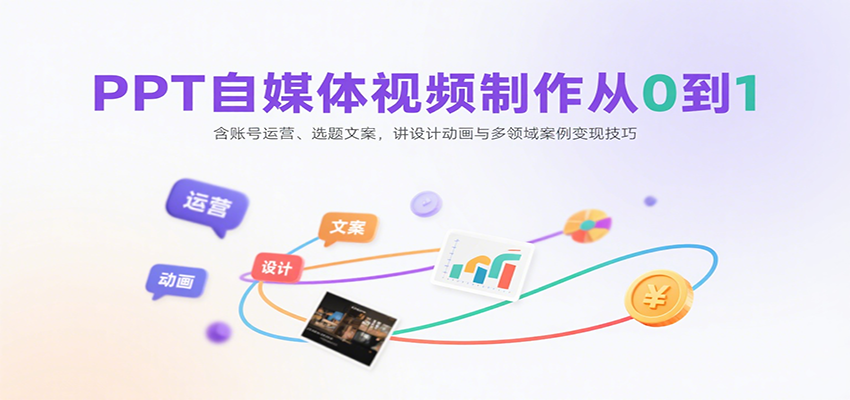 PPT自媒体视频制作从0到1：含账号运营、选题文案，讲设计动画与多领域案例变现技巧-仙女副业网