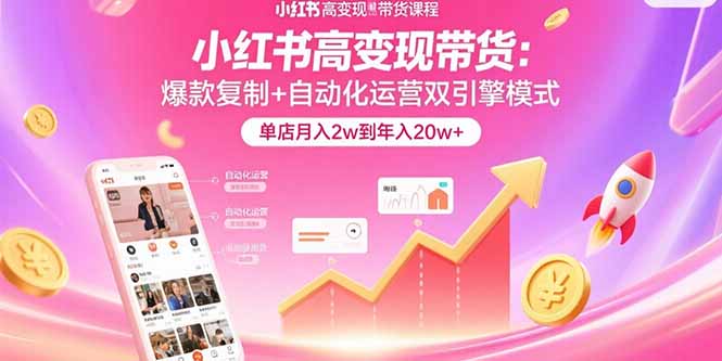 小红书高变现带货：爆款复制+自动化运营双引擎模式  单店月入2w到年入20w+-仙女副业网