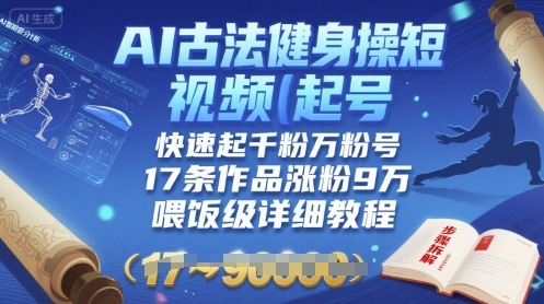 AI古法健身操短视频起号，快速起千粉万粉号，17条作品涨粉9W(喂饭级详细教程)-仙女副业网