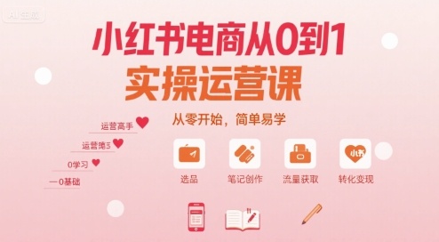 小红书电商从0到1实操运营课，从零开始，简单易学-仙女副业网