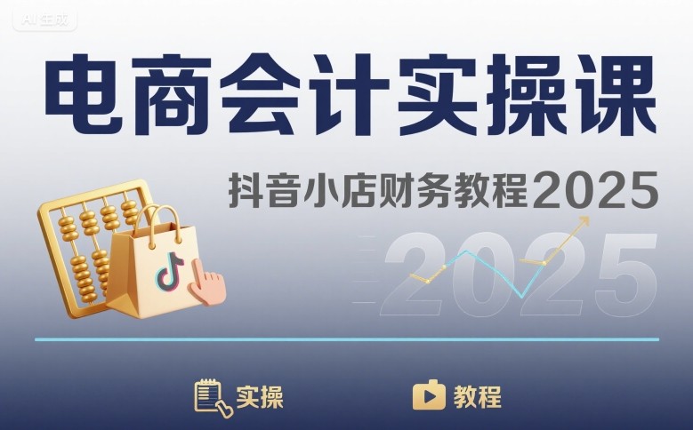 电商会计实操课-抖音小店财务教程2025-仙女副业网