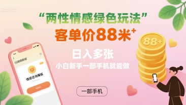 两性情感绿色玩法，客单价88米 日入多张，小白新手一部手机就能做-仙女副业网