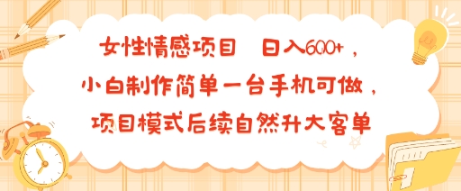 女性情感项目 小白制作简单一台手机可做 项目模式后续自然升大客单 日入6张-仙女副业网