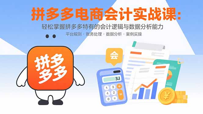 拼多多电商会计实战课：轻松掌握拼多多特有的会计逻辑与数据分析能力-仙女副业网