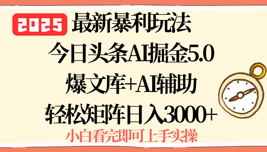 2025年今日头条最新暴利玩法5.0，一键生成爆款，轻松实现矩阵日入3000+-仙女副业网