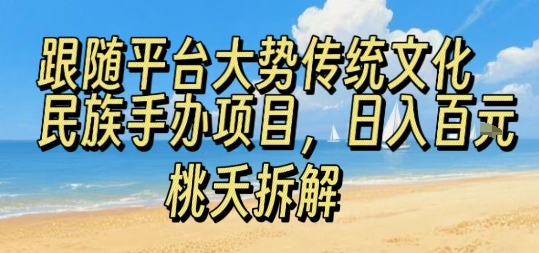跟随平台大势传统文化民族手办项目，操作非常简单，日入1张-仙女副业网
