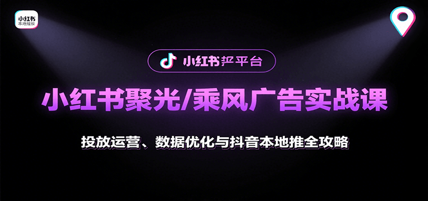 小红书聚光/乘风广告实战课：投放运营、数据优化与抖音本地推全攻略-仙女副业网