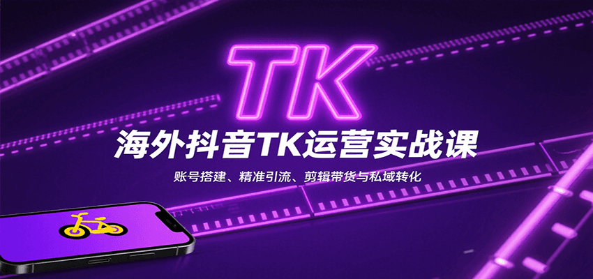 海外抖音TK运营实战课：账号搭建、精准引流、剪辑带货与私域转化-仙女副业网