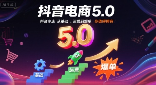 抖音电商5.0，抖音小店从基础、运营到爆单，你值得拥有-仙女副业网