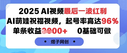 2025AI视频最后一波红利，AI萌娃祝福视频，起号率高达96%，单条收益1k+，0基础可做-仙女副业网