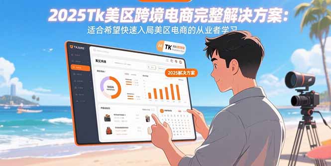 2025Tk美区跨境电商完整解决方案：适合希望快速入局美区电商的从业者学习-仙女副业网
