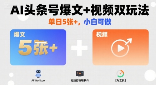 AI头条号爆文+视频双玩法，单日5张+，小白可做【附工具】-仙女副业网